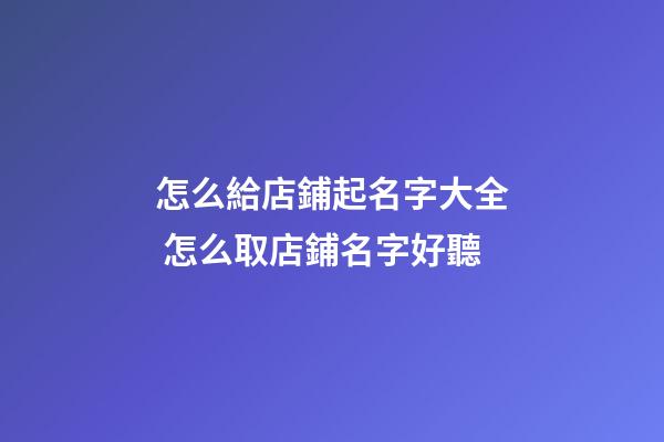 怎么給店鋪起名字大全 怎么取店鋪名字好聽-第1張-店鋪起名-玄機(jī)派